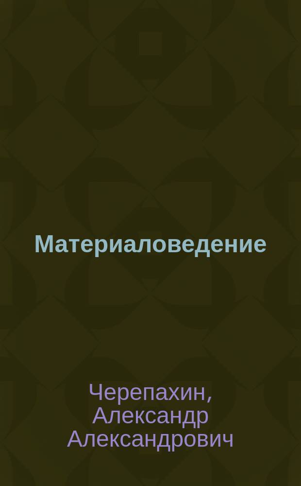 Материаловедение : учебник : для студентов высших учебных заведений, обучающихся по направлениям подготовки: 13.03.03 "Энергетическое машиностроение", 15.03.01 "Машиностроение", 15.03.02 "Технологические машины и оборудоувание", 15.03.03 "Прикладная механика", 15.03.05 "Конструкторско-технологическое обеспечение машиностроительных производств", 23.03.03 "Эксплуатация транспортно-технологических машин и комплексов", 23.03.01 "Технология транспортных процессов", 27.03.03 "Системный анализ и управление", 15.03.04 "Автоматизация технологических процессов и производств", 27.03.01 "Стандартизация и метрология" (квалификация "Бакалавр"), 3.05.01 "Наземные транспортно-технологические средства (квалификация "Специалист")