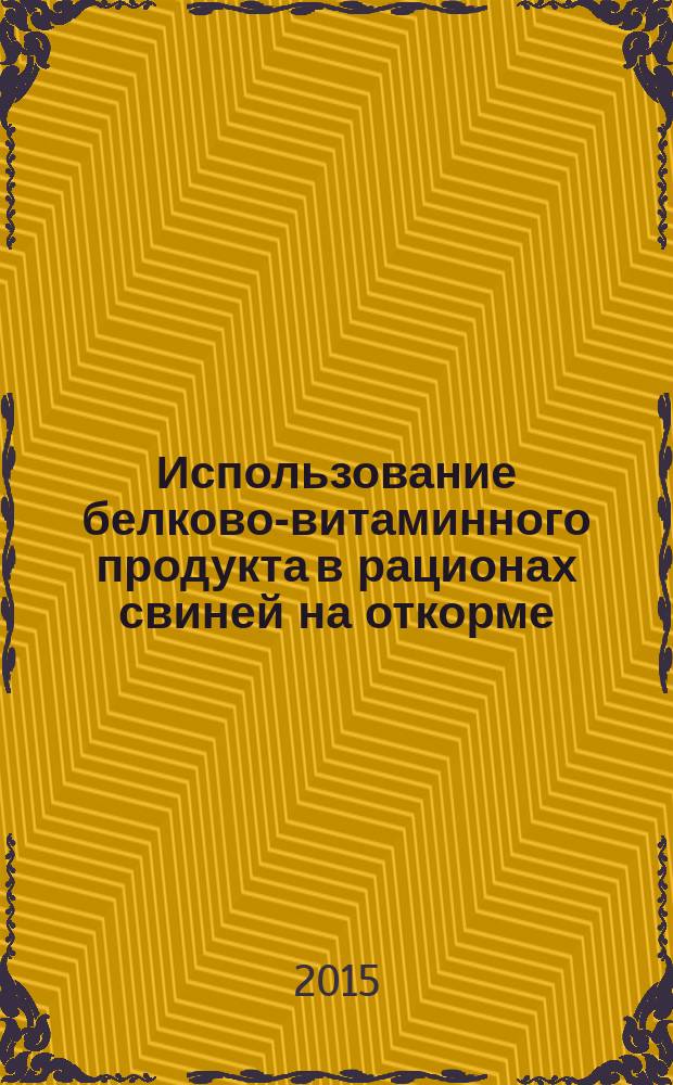 Использование белково-витаминного продукта в рационах свиней на откорме : автореферат диссертации на соискание ученой степени кандидата сельскохозяйственных наук : специальность 06.02.08 <Кормопроизводство, кормление сельскохозяйственных животных и технология кормов>