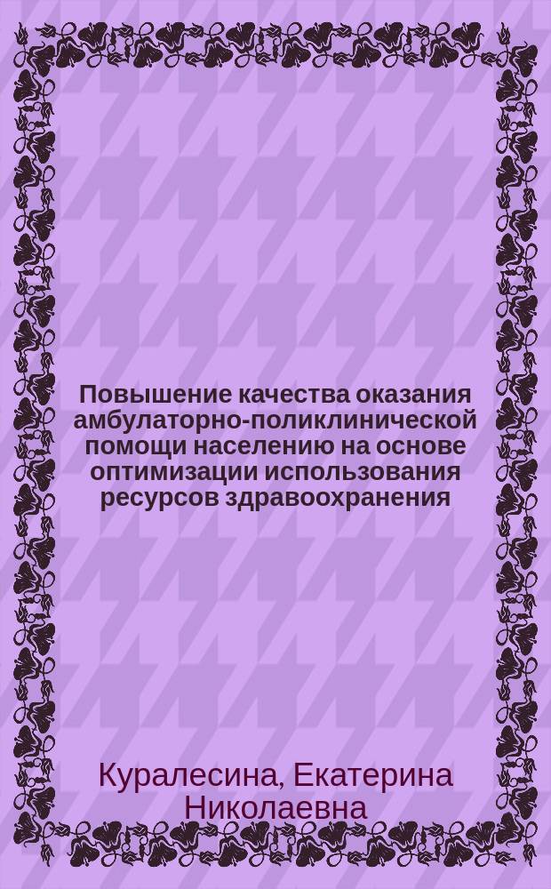 Повышение качества оказания амбулаторно-поликлинической помощи населению на основе оптимизации использования ресурсов здравоохранения : автореферат диссертации на соискание ученой степени кандидата медицинских наук : специальность 14.02.03 <Общественное здоровье и здравоохранение>