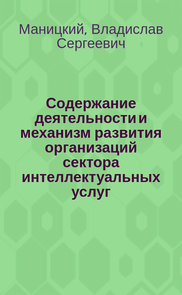Содержание деятельности и механизм развития организаций сектора интеллектуальных услуг (на материалах Краснодарского края) : автореферат диссертации на соискание ученой степени кандидата экономических наук : специальность 08.00.05 <Экономика и управление народным хозяйством по отраслям и сферам деятельности>