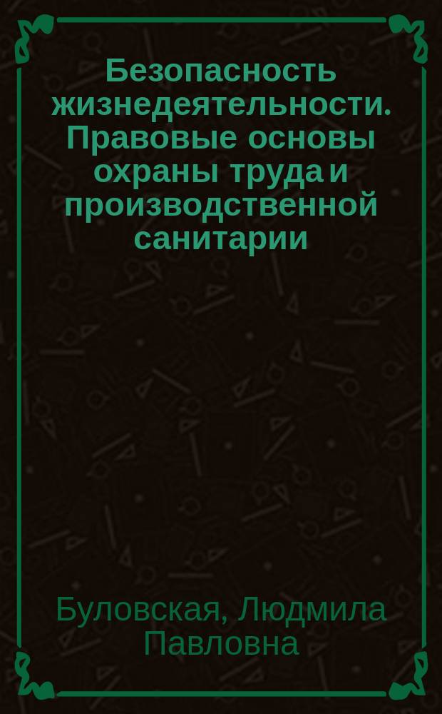 Безопасность жизнедеятельности. Правовые основы охраны труда и производственной санитарии : учебное пособие : для студентов всех форм обучения