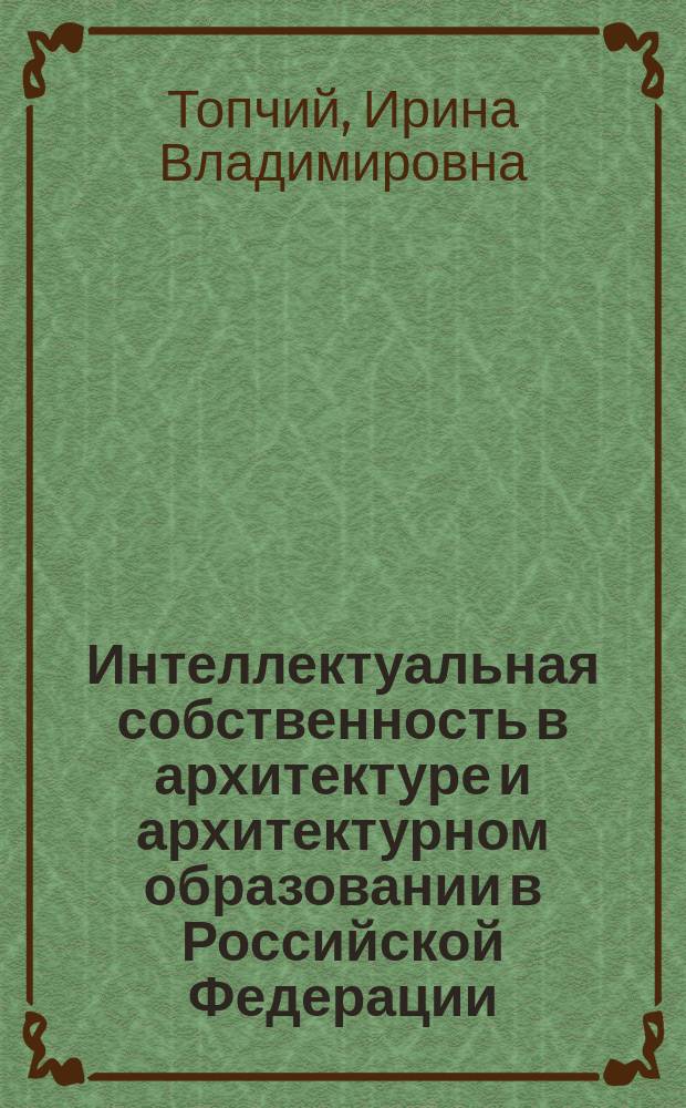 Интеллектуальная собственность в архитектуре и архитектурном образовании в Российской Федерации : учебное пособие для студентов вузов, обучающихся по направлению "Архитектура"