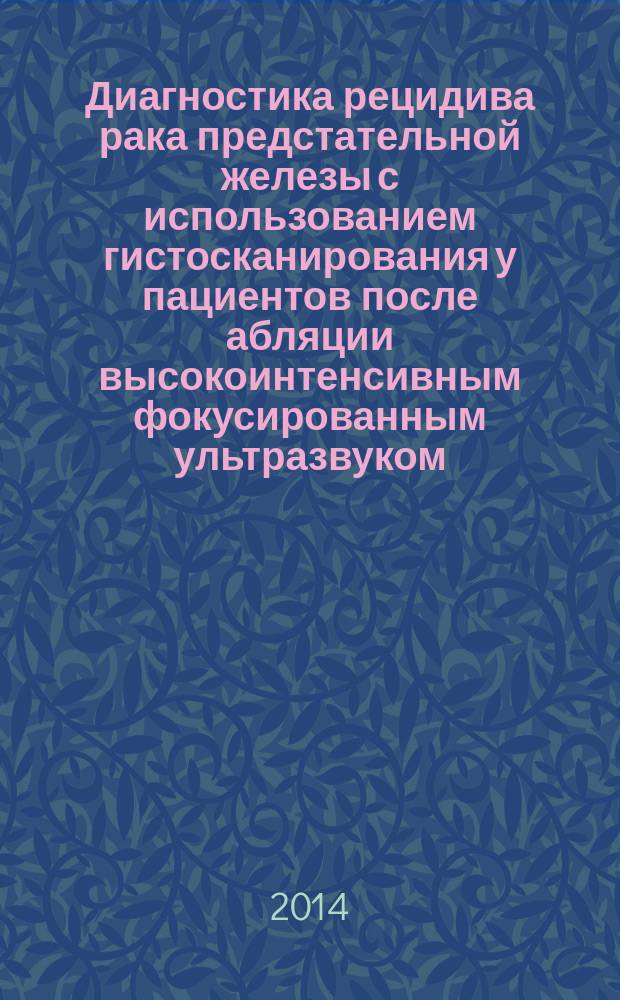 Диагностика рецидива рака предстательной железы с использованием гистосканирования у пациентов после абляции высокоинтенсивным фокусированным ультразвуком : автореферат диссертации на соискание ученой степени кандидата медицинских наук : специальность 14.01.23 <Урология>
