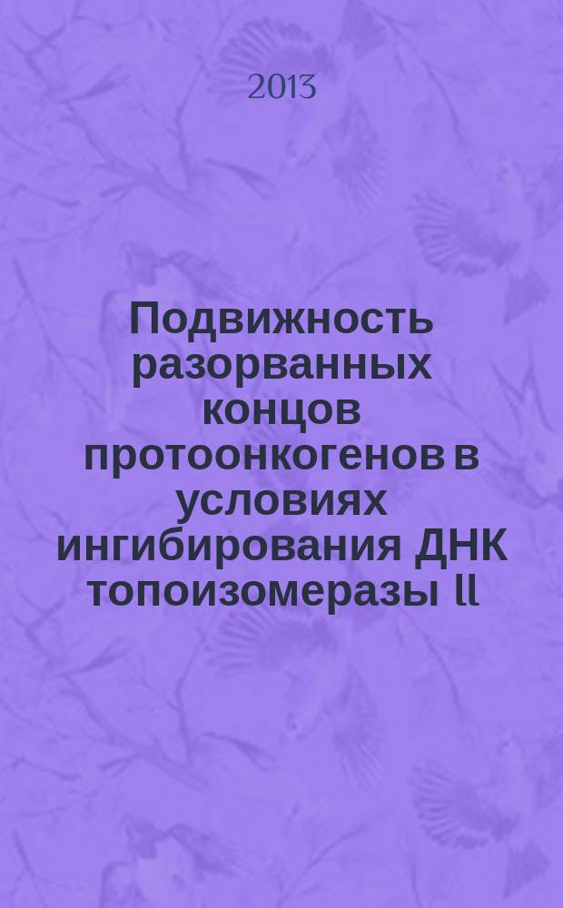 Подвижность разорванных концов протоонкогенов в условиях ингибирования ДНК топоизомеразы II : автореферат диссертации на соискание ученой степени кандидата биологических наук : специальность 03.01.03 <Молекулярная биология>
