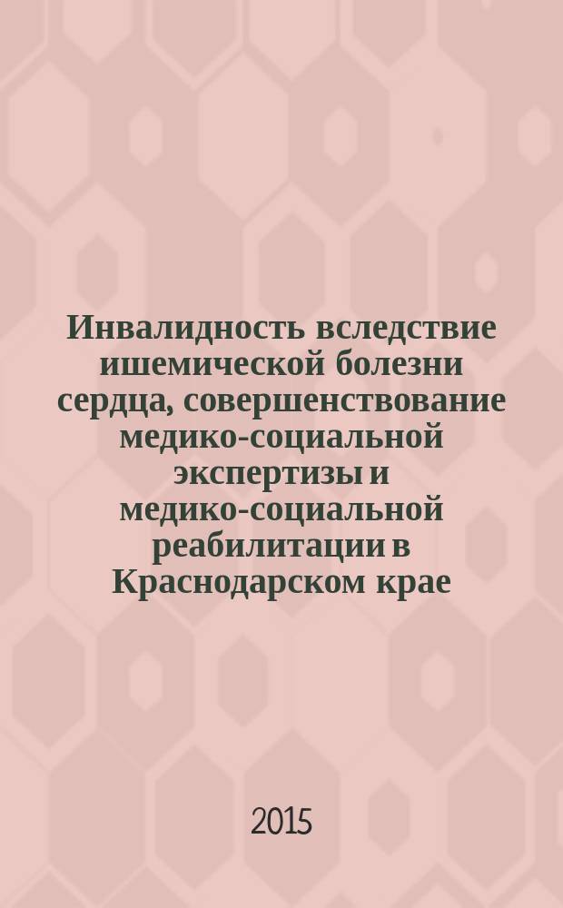 Инвалидность вследствие ишемической болезни сердца, совершенствование медико-социальной экспертизы и медико-социальной реабилитации в Краснодарском крае : автореферат диссертации на соискание ученой степени кандидата медицинских наук : специальность 14.02.06 <Медико-социальная экспертиза и медико- социальная реабилитация>