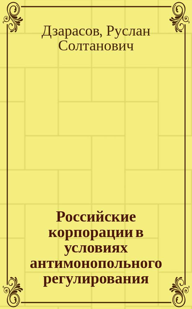 Российские корпорации в условиях антимонопольного регулирования : монография