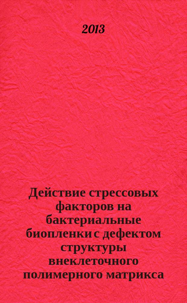 Действие стрессовых факторов на бактериальные биопленки с дефектом структуры внеклеточного полимерного матрикса : автореферат диссертации на соискание ученой степени кандидата биологических наук : специальность 03.02.03 <Микробиология>