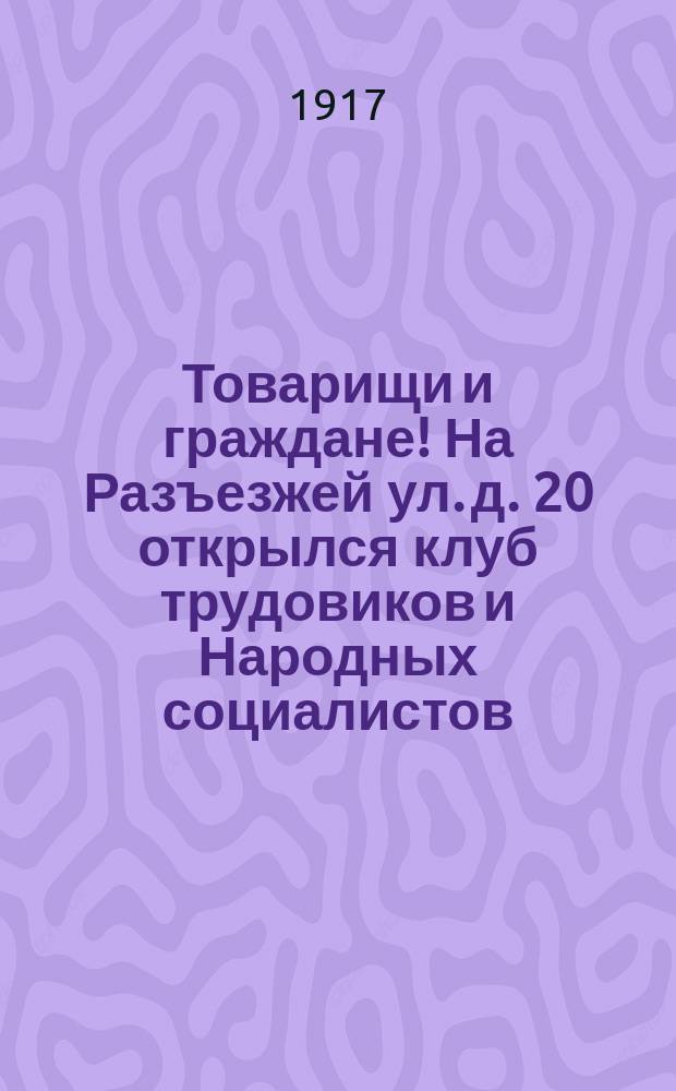 Товарищи и граждане! На Разъезжей ул. д. 20 открылся клуб трудовиков и Народных социалистов... : листовка