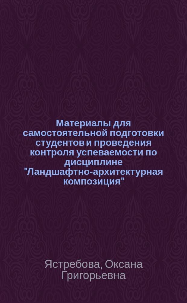 Материалы для самостоятельной подготовки студентов и проведения контроля успеваемости по дисциплине "Ландшафтно-архитектурная композиция" : методические указания