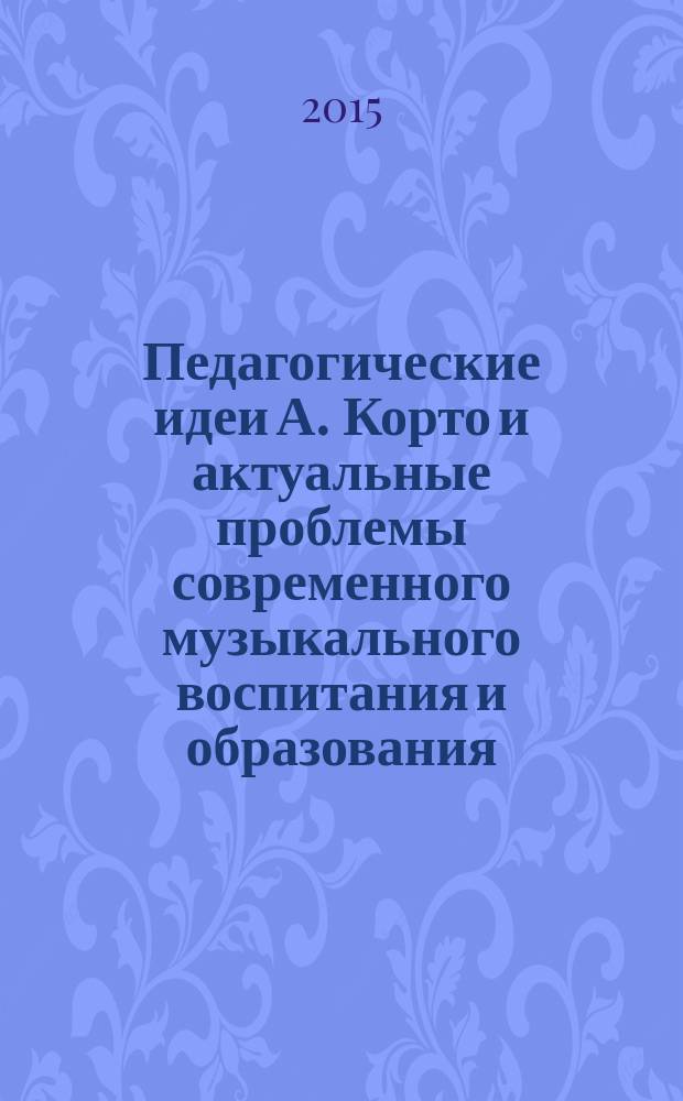 Педагогические идеи А. Корто и актуальные проблемы современного музыкального воспитания и образования : автореферат диссертации на соискание ученой степени кандидата педагогических наук : специальность 13.00.02 <Теория и методика обучения и воспитания>