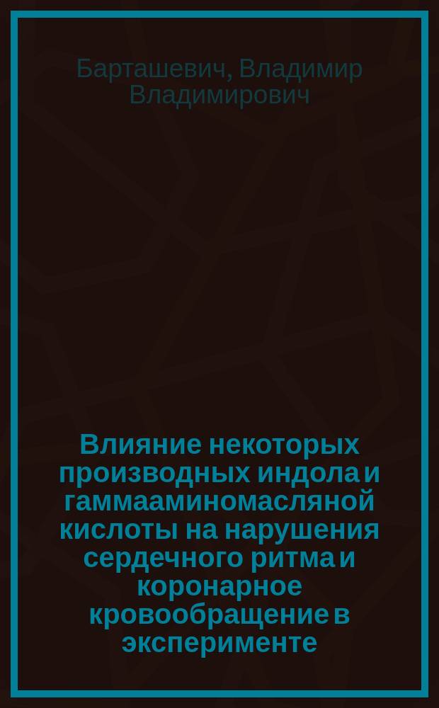 Влияние некоторых производных индола и гаммааминомасляной кислоты на нарушения сердечного ритма и коронарное кровообращение в эксперименте : автореферат диссертации на соискание ученой степени к.м.н
