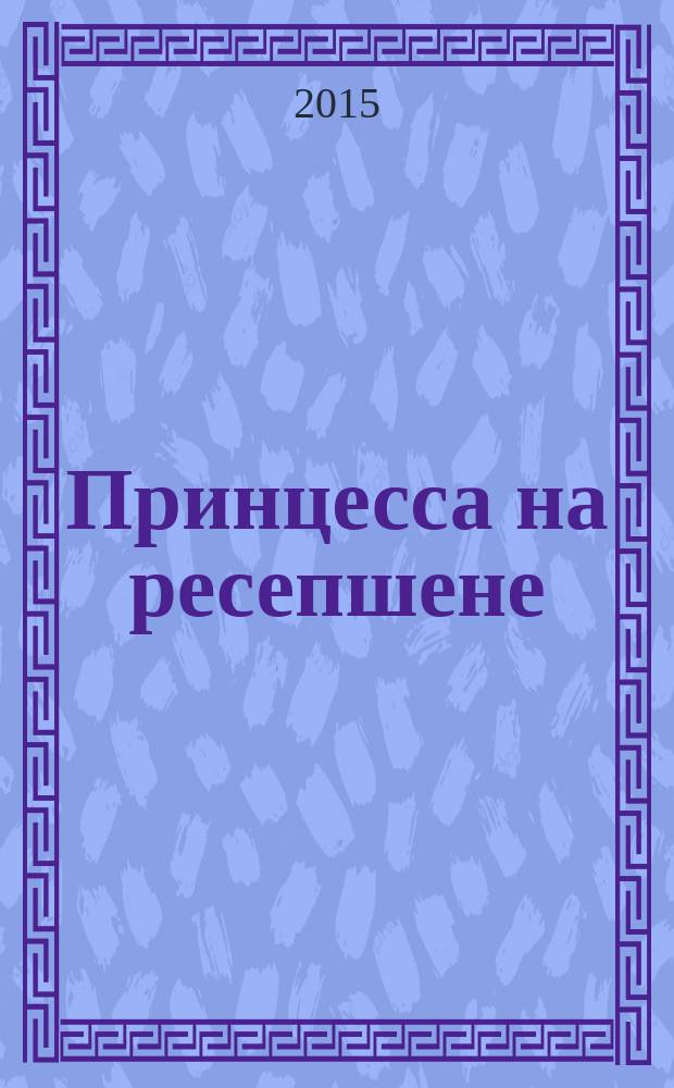 Принцесса на ресепшене : женский роман мужскими руками