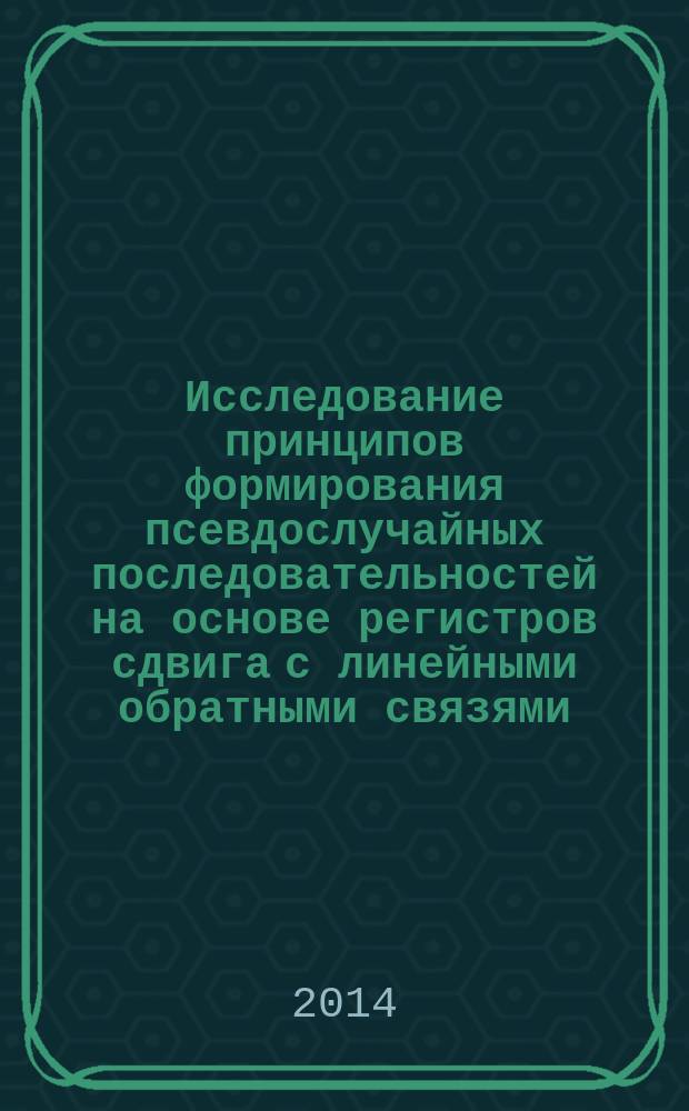 Исследование принципов формирования псевдослучайных последовательностей на основе регистров сдвига с линейными обратными связями : лабораторная работа № 6 : методическое пособие по курсу "Защита информации" для студентов, обучающихся по направленнию подготовки бакалавров "Информатика и вычислительная техника"