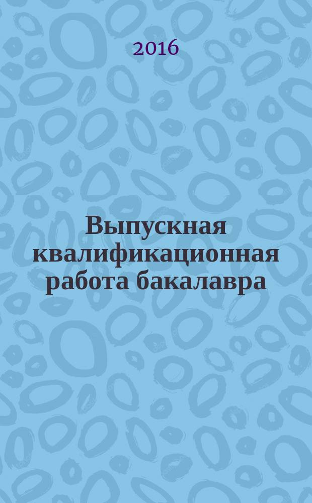Выпускная квалификационная работа бакалавра: выполнение и защита : учебно-методическое пособие для студентов направлений 12.03.01 "Приборостроение" и 27.03.04 "Управление в технических системах"