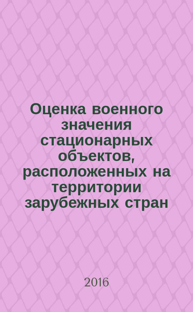 Оценка военного значения стационарных объектов, расположенных на территории зарубежных стран : комплексная количественная оценка военного значения военно-морских баз, пунктов базирования ВМС и портов заубежных стран : монография