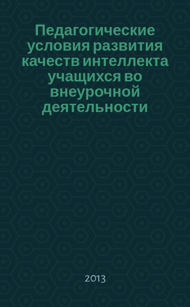 Педагогические условия развития качеств интеллекта учащихся во внеурочной деятельности : автореферат диссертации на соискание ученой степени кандидата педагогических наук : специальность 13.00.01 <Общая педагогика, история педагогики и образования>
