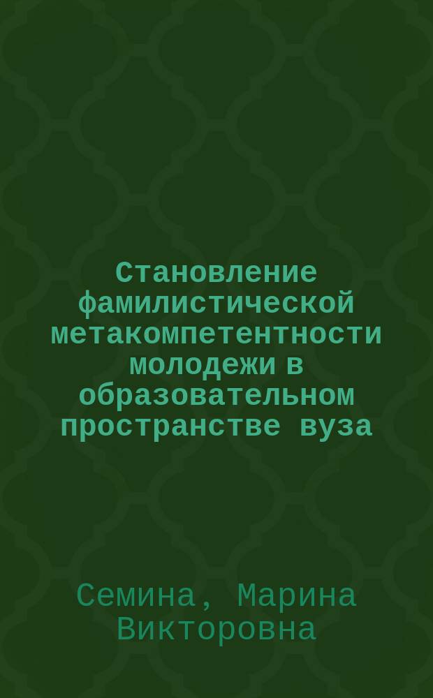 Становление фамилистической метакомпетентности молодежи в образовательном пространстве вуза : автореферат диссертации на соискание ученой степени доктора педагогических наук : специальность 13.00.01 <Общая педагогика, история педагогики и образования>