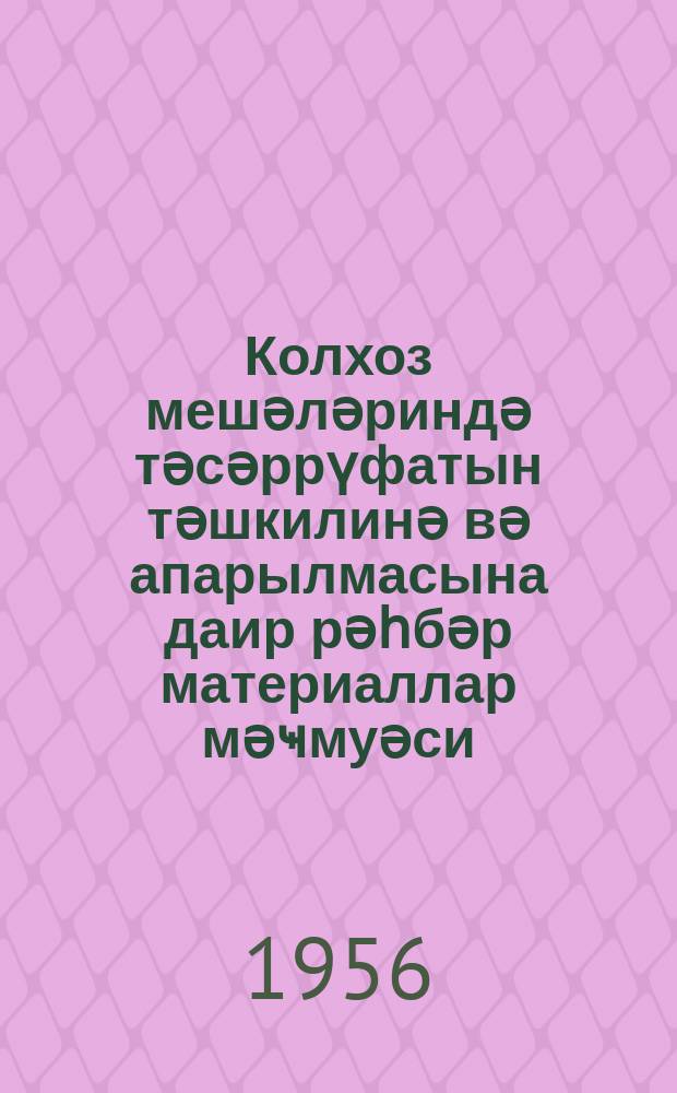 Колхоз мешәләриндә тәсәррүфатын тәшкилинә вә апарылмасына даир рәһбәр материаллар мәҹмуәси : (колхозлара көмәк) = Сборник руководящих материалов по организации и ведению хозяйства в колхозных лесах