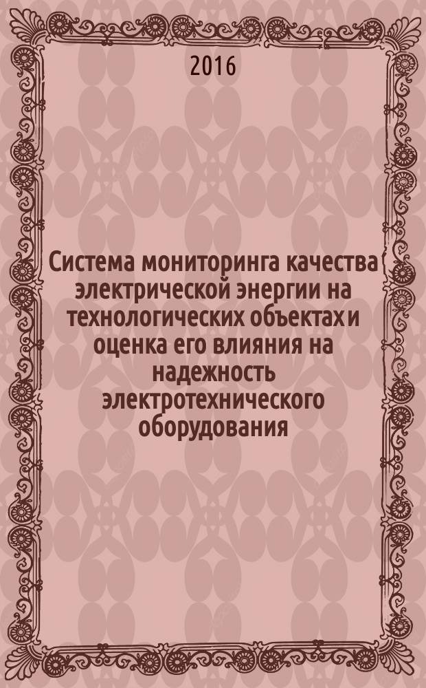 Система мониторинга качества электрической энергии на технологических объектах и оценка его влияния на надежность электротехнического оборудования : Р Газпром 2-1.11-803-2014