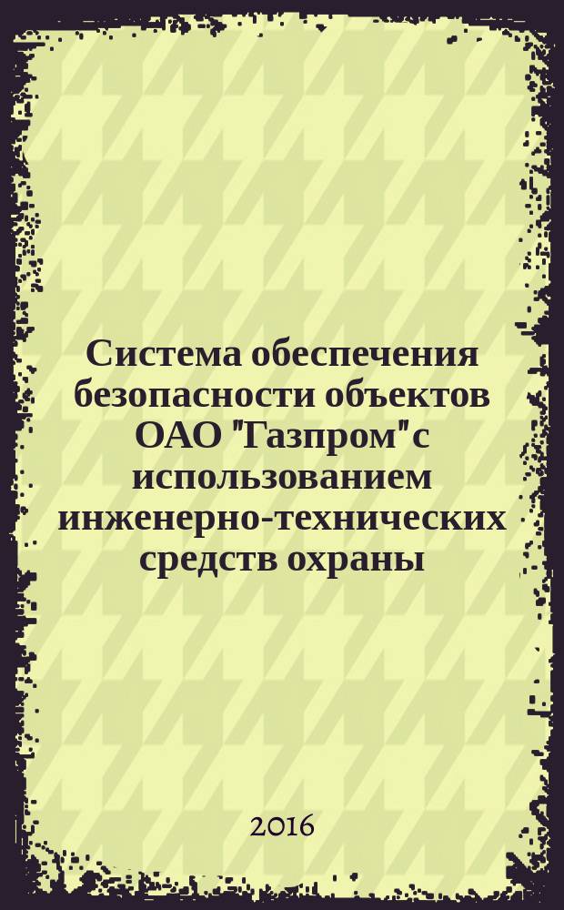 Система обеспечения безопасности объектов ОАО "Газпром" с использованием инженерно-технических средств охраны. Методика контроля состояния защищенности объектов ОАО "Газпром", оснащенных комплексами технических средств охраны : СТО Газпром 4.1-5-001-2014