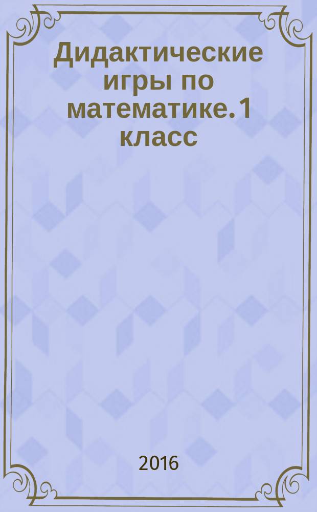 Дидактические игры по математике. 1 класс : разрезные материалы : методические рекомендации
