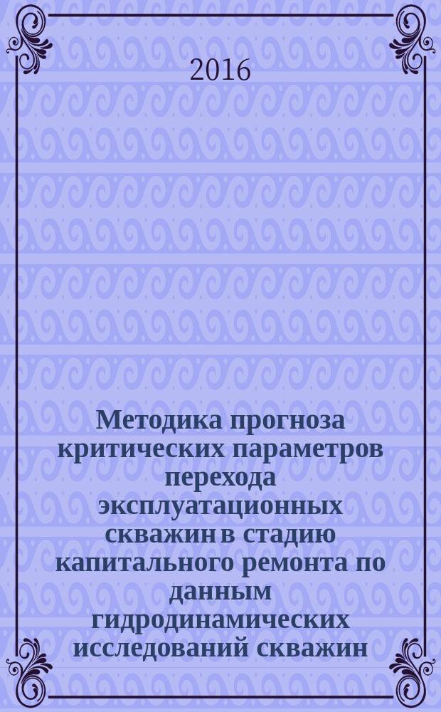 Методика прогноза критических параметров перехода эксплуатационных скважин в стадию капитального ремонта по данным гидродинамических исследований скважин : Р Газпром 2-3.3-769-2013