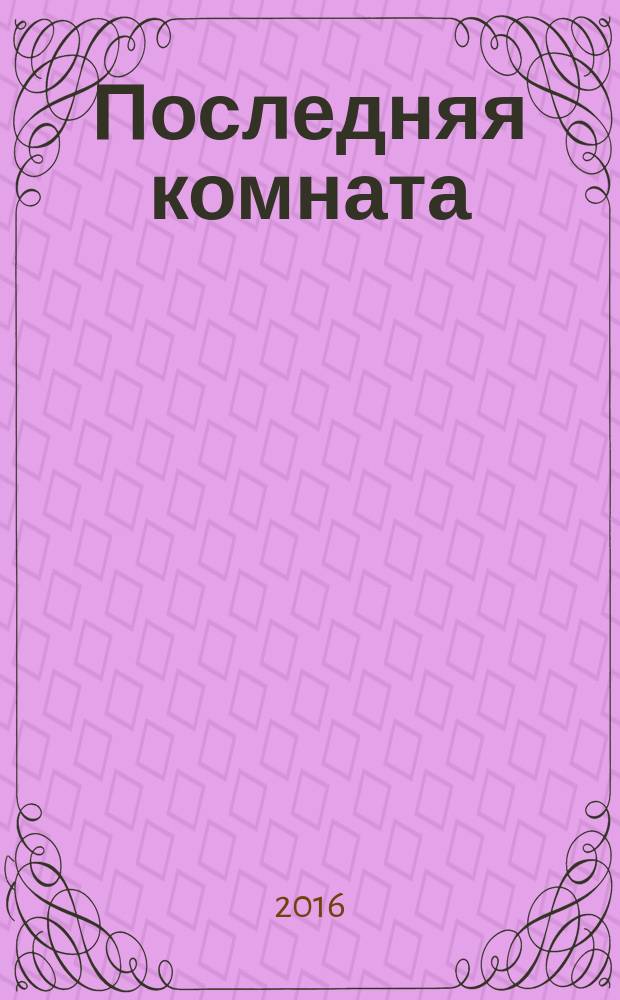 Последняя комната : роман