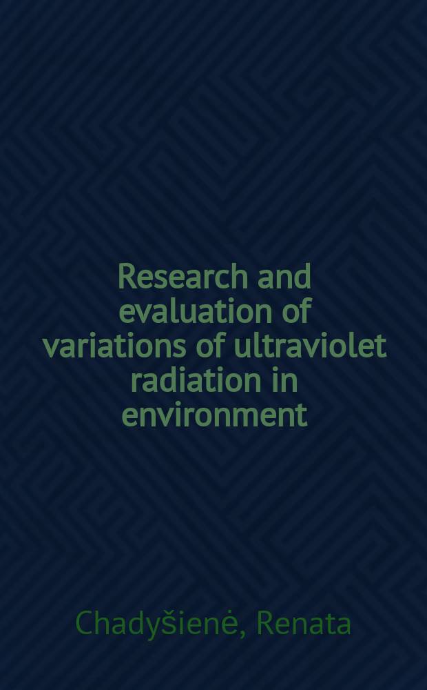 Research and evaluation of variations of ultraviolet radiation in environment = Ultravioletinės spinduliuotės pokyčių aplinkoje tyrimas ir vertinimas : summary of doctoral dissertation technological sciences, environmental engineering (04T)