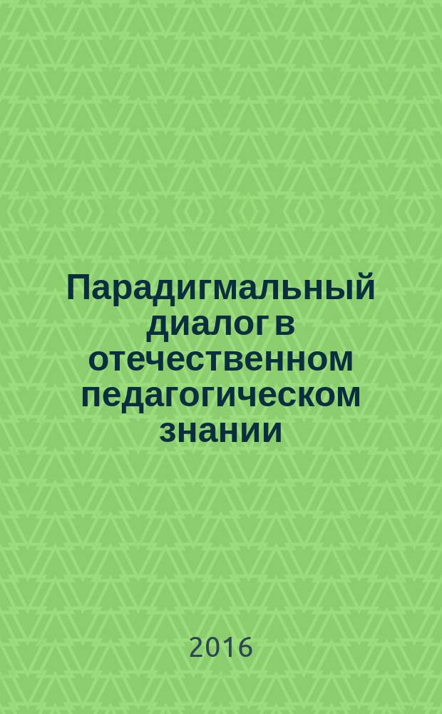 Парадигмальный диалог в отечественном педагогическом знании : материалы научно-практической конференции с международным участием