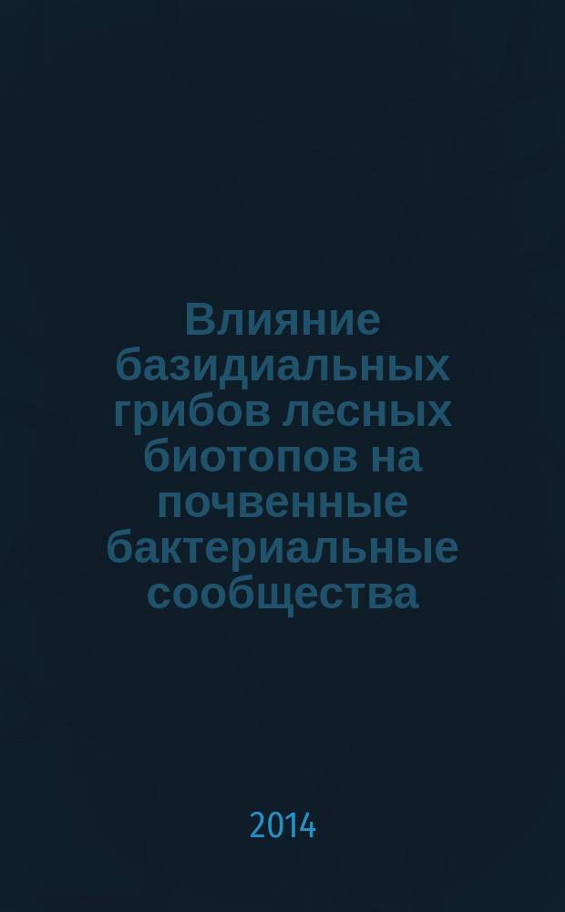 Влияние базидиальных грибов лесных биотопов на почвенные бактериальные сообщества : автореферат диссертации на соискание ученой степени кандидата биологических наук : специальность 03.02.03 <Микробиология>