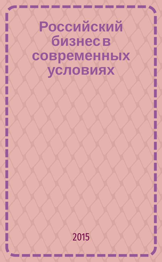 Российский бизнес в современных условиях: вызовы, поиск точек роста и возможностей : XII научно-практическая конференция молодых ученых, 15 апреля 2015 г., г. Москва : сборник материалов конференции