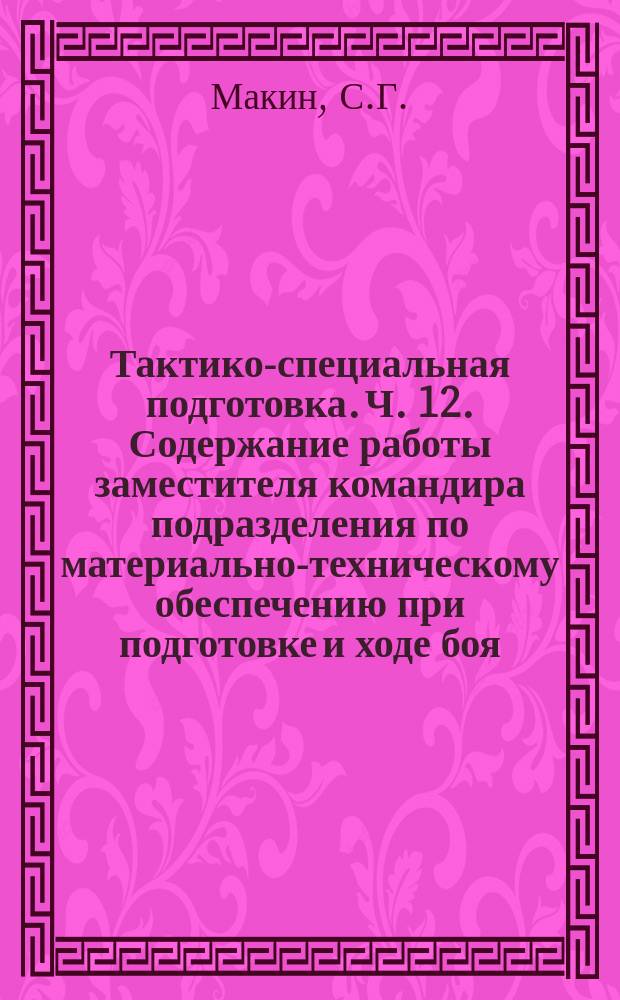 Тактико-специальная подготовка. Ч. 12. Содержание работы заместителя командира подразделения по материально-техническому обеспечению при подготовке и ходе боя (вус 261000). Метод. изд.