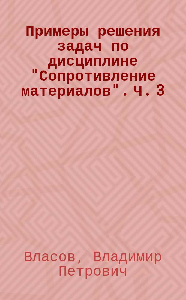 Примеры решения задач по дисциплине "Сопротивление материалов". Ч. 3 : методические указания