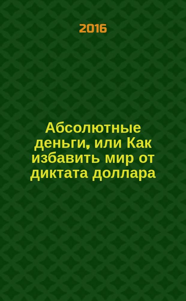 Абсолютные деньги, или Как избавить мир от диктата доллара
