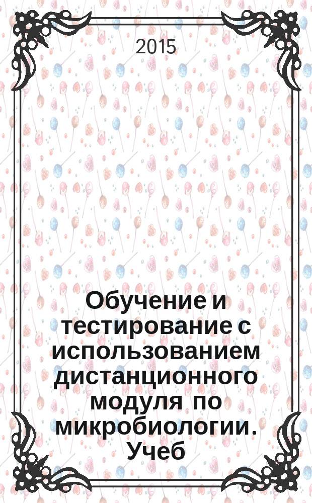 Обучение и тестирование с использованием дистанционного модуля по микробиологии. Учеб.-методич. пособ.