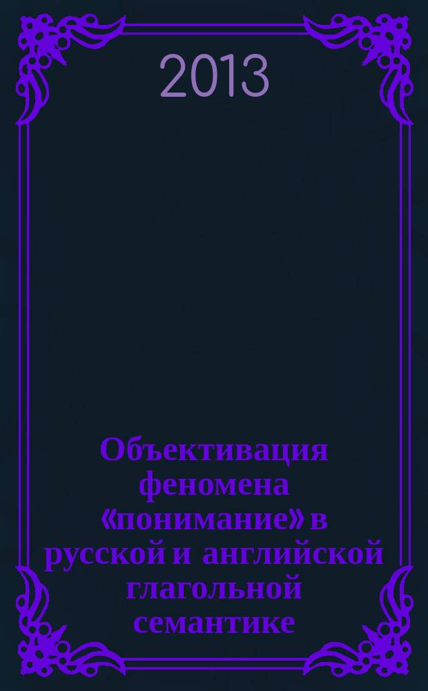 Объективация феномена «понимание» в русской и английской глагольной семантике : автореферат диссертации на соискание ученой степени кандидата филологических наук : специальность 10.02.20 <Сравнительно-историческое, типологическое и сопоставительное языкознание>