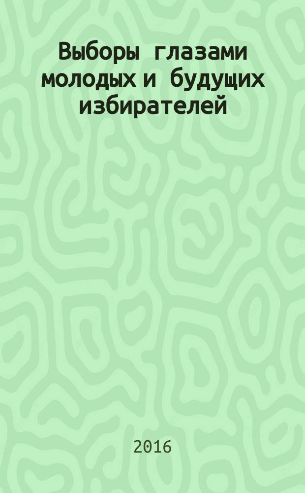 Выборы глазами молодых и будущих избирателей : сборник работ победителей областных конкурсов сочинений на тему "Молодежь и выборы" и плакатов на тему "Выбор за нами" среди учащихся общеобразовательных учреждений и учащихся профессиональных образовательных организаций Белгородской области в 2015-2016 учебном году