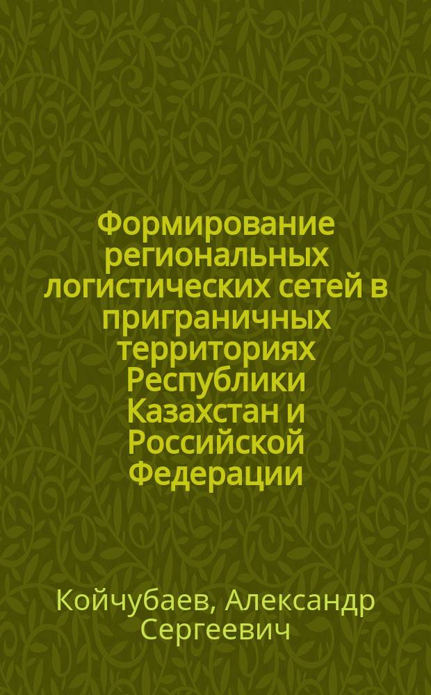 Формирование региональных логистических сетей в приграничных территориях Республики Казахстан и Российской Федерации : автореферат диссертации на соискание ученой степени кандидата экономических наук : специальность 08.00.05 <Экономика и управление народным хозяйством по отраслям и сферам деятельности>