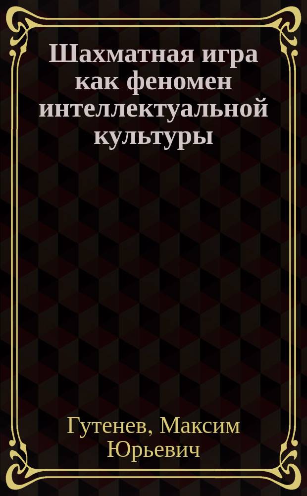 Шахматная игра как феномен интеллектуальной культуры : автореферат диссертации на соискание ученой степени кандидата философских наук : специальность 24.00.01 <Теория и история культуры>