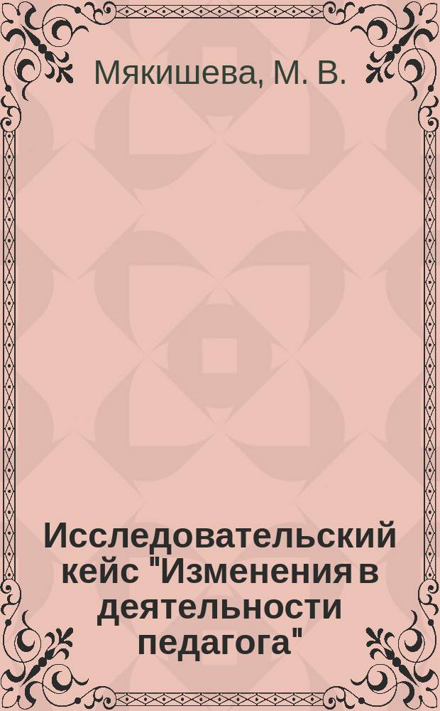 Исследовательский кейс "Изменения в деятельности педагога" : учебное пособие