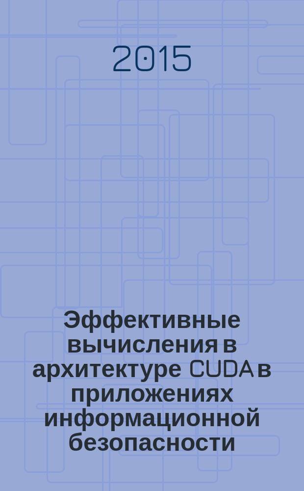 Эффективные вычисления в архитектуре CUDA в приложениях информационной безопасности : автореферат диссертации на соискание ученой степени кандидата технических наук : специальность 05.13.19 <Методы и системы защиты информации, информационная безопасность> : специальность 05.13.17 <Теоретические основы информатики>