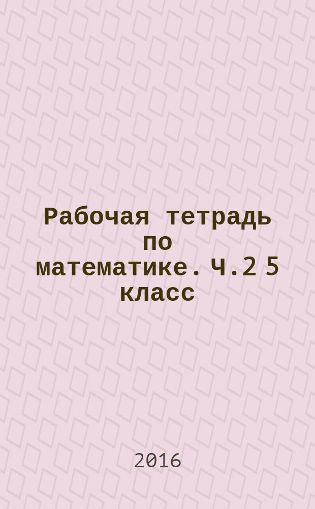 Рабочая тетрадь по математике. Ч.2 5 класс : к учебнику Н. Я. Виленкина и др. "Математика: 5 класс" (М.: Мнемозина)