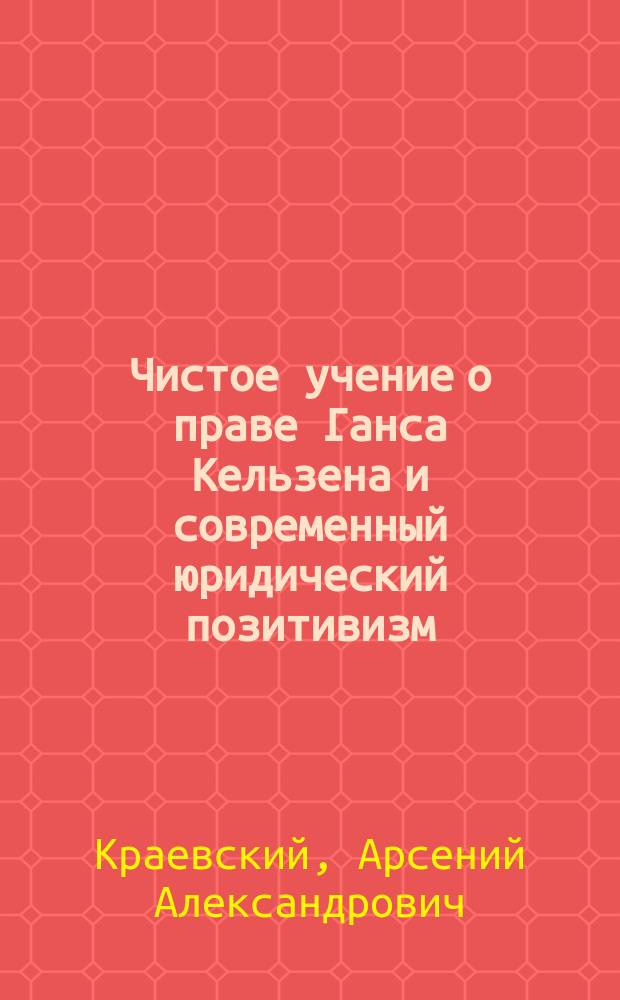 Чистое учение о праве Ганса Кельзена и современный юридический позитивизм : автореферат диссертации на соискание ученой степени кандидата юридических наук : специальность 12.00.01 <Теория и история права и государства; история учений о праве и государстве>