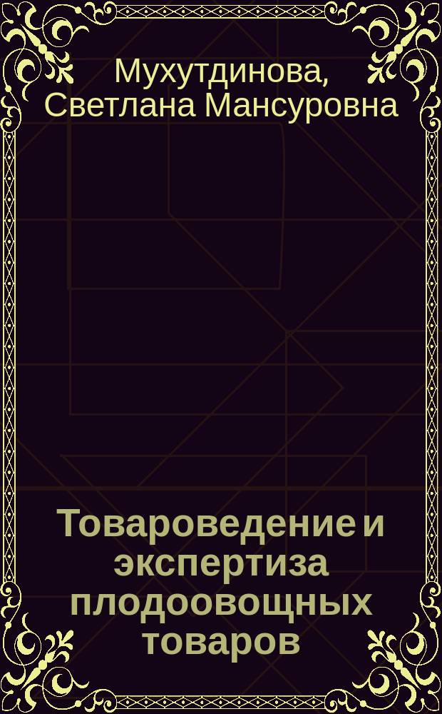 Товароведение и экспертиза плодоовощных товаров : учебное пособие по дисциплинам: "Товароведение, экспертиза в таможенном деле (продовольственные и непродовольственные товары)", "Товарная номенклатура внешнеэкономической деятельности", "Экспертиза однородных групп продовольственных товаров"