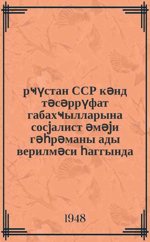 Ҝүрҹүстан ССР кәнд тәсәррүфат габахҹылларына сосjалист әмәjи гәһрәманы ады верилмәси һаггында : ССРИ Али Совети Рәjасәт фәрманы = Указы Президиума Верховного Совета СССР о присвоении звания Героя Социалистического Труда передовикам сельского хозяйства ГрузССР