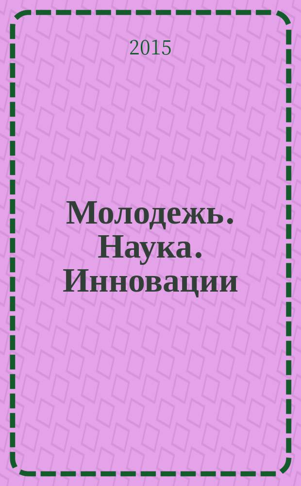 Молодежь. Наука. Инновации : сборник докладов 63-й Международной молодежной научно-технической конференции, 17-20 ноября [2015 г. Т. 2