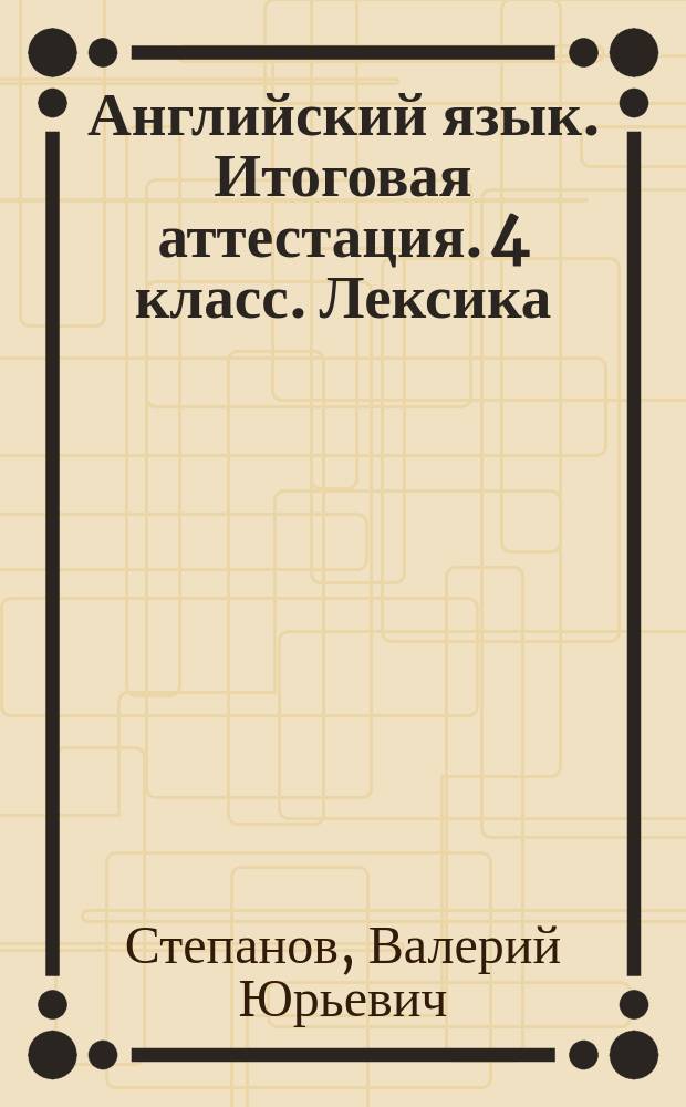 Английский язык. Итоговая аттестация. 4 класс. Лексика : тестовые задания
