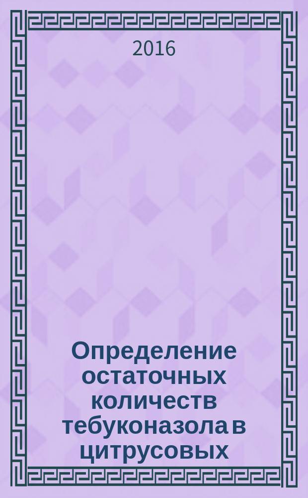 Определение остаточных количеств тебуконазола в цитрусовых (плоды, сок), плодовых косточковых, плодовых семечковых, орехах (древесных), фруктах (манго, папайя, дыня), томатах (плоды, сок), огурцах, перце, баклажанах, луке, капусте (брокколи, цветной, брюссельской, белокачанной), бананах, кофе (бобах) методом капиллярной газожидкостной хроматографии : МУК 4.1.3282-15