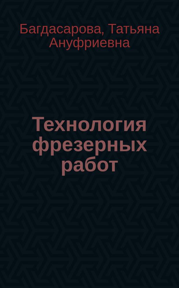 Технология фрезерных работ : учебник : для использования в учебном процессе образовательных учреждений, реализующих программы начального профессионального образования