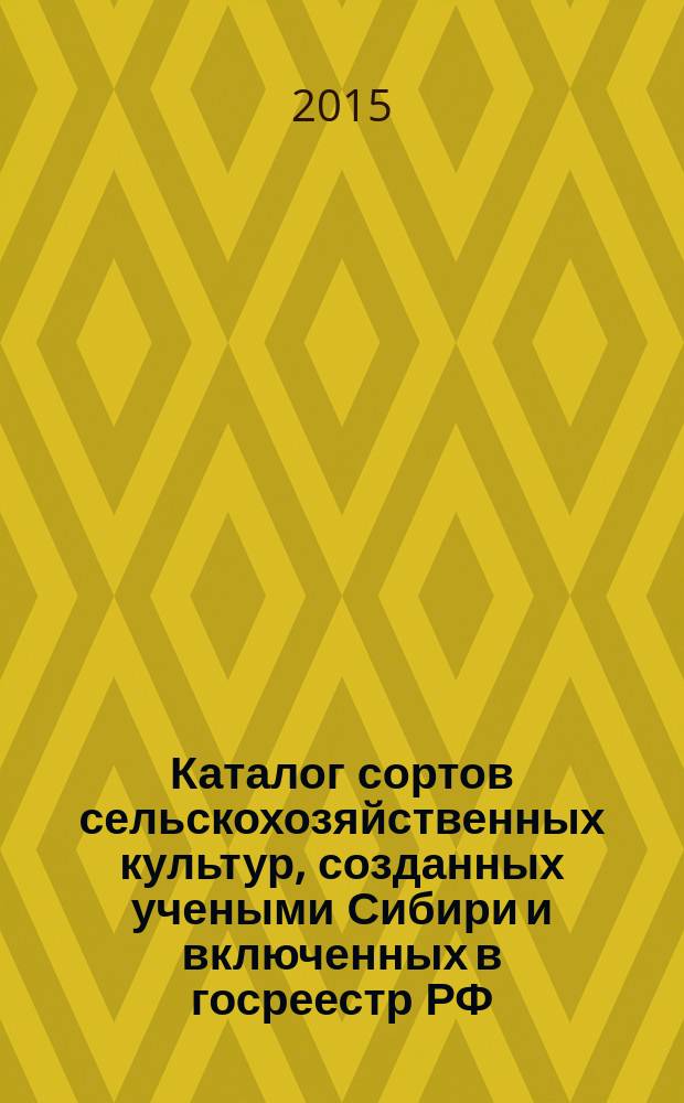 Каталог сортов сельскохозяйственных культур, созданных учеными Сибири и включенных в госреестр РФ (районированных) в 2009-2014 гг. Вып. 5